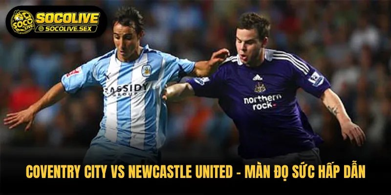 Coventry City vs Newcastle United – Màn Đọ Sức Hấp Dẫn