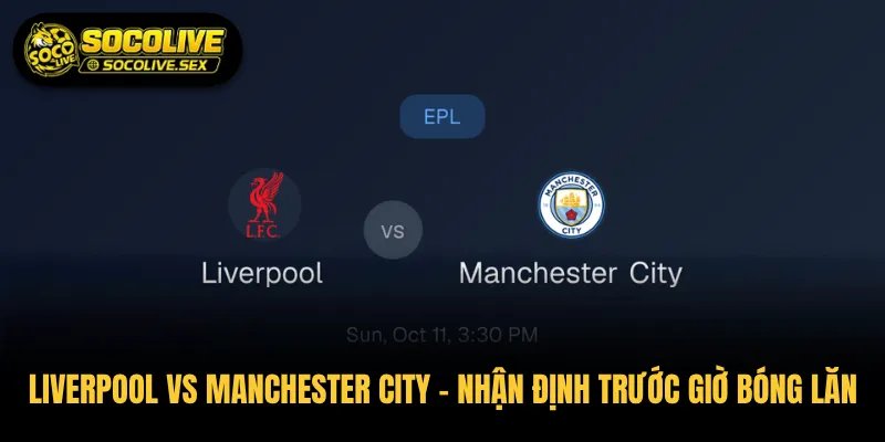 Liverpool vs Manchester City – Nhận Định Trước Giờ Bóng Lăn