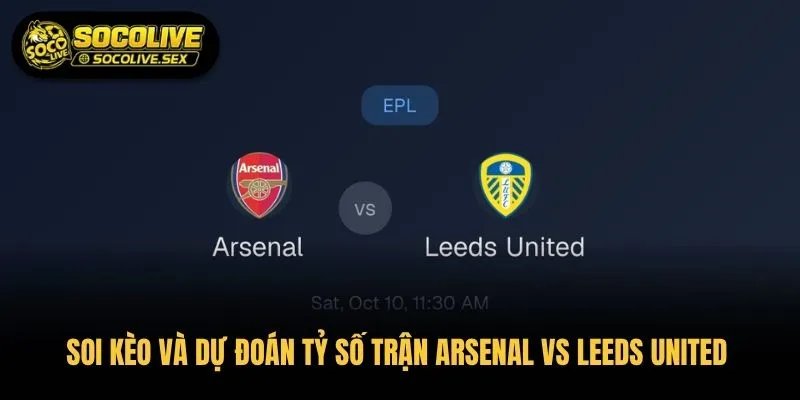 Soi Kèo Và Dự Đoán Tỷ Số Trận Arsenal vs Leeds United