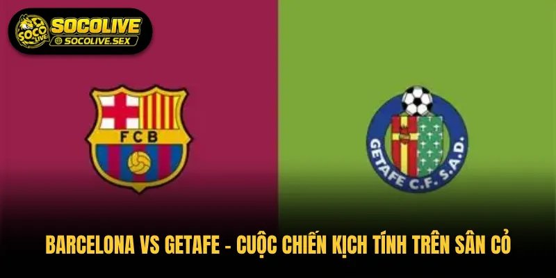 Barcelona vs Getafe – Cuộc Chiến Kịch Tính Trên Sân Cỏ