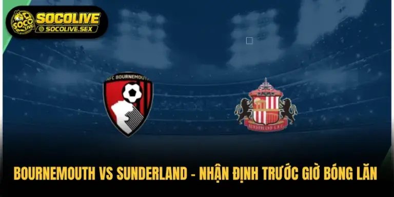 Bournemouth vs Sunderland – Nhận Định Trước Giờ Bóng Lăn