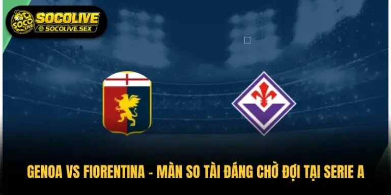 Genoa vs Fiorentina – Màn So Tài Đáng Chờ Đợi Tại Serie A
