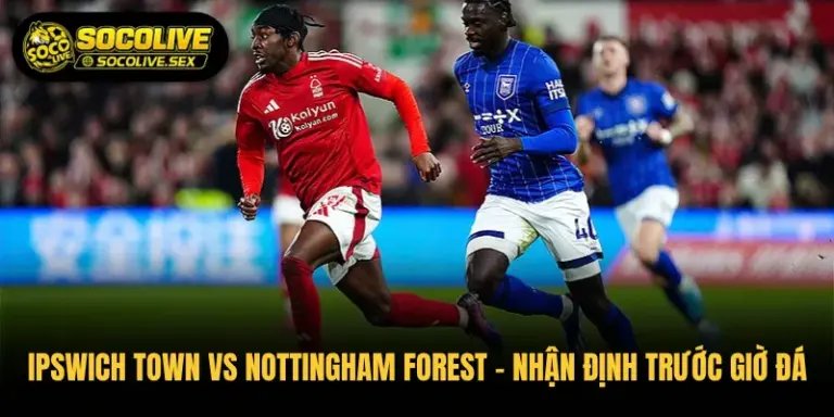 Ipswich Town vs Nottingham Forest – Nhận Định Trước Giờ Đá